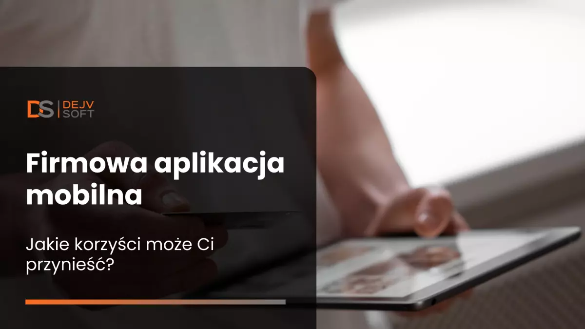 Firmowa aplikacja mobilna - jakie korzyści może Ci przynieść?